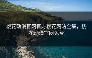 樱花动漫官网官方樱花网站全集，樱花动漫官网免费
