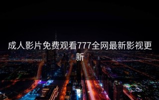 成人影片免费观看777全网最新影视更新