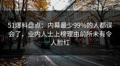51爆料盘点：内幕最少99%的人都误会了，业内人士上榜理由前所未有令人脸红
