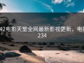 242电影天堂全网最新影视更新，电影234