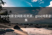 good电影全网影视资源，good电影剧集