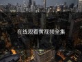 在线观看黄视频全集