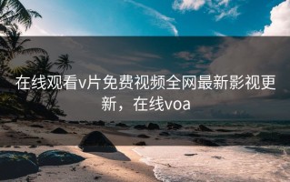 在线观看v片免费视频全网最新影视更新，在线voa