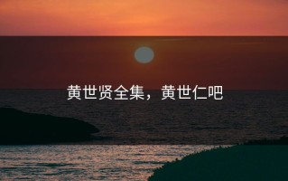 黄世贤全集，黄世仁吧