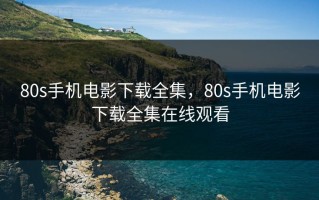 80s手机电影下载全集，80s手机电影下载全集在线观看