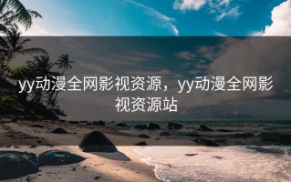 yy动漫全网影视资源，yy动漫全网影视资源站