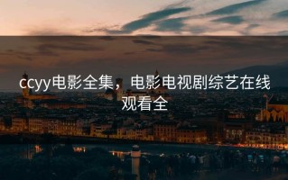 ccyy电影全集，电影电视剧综艺在线观看全