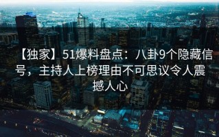 【独家】51爆料盘点：八卦9个隐藏信号，主持人上榜理由不可思议令人震撼人心