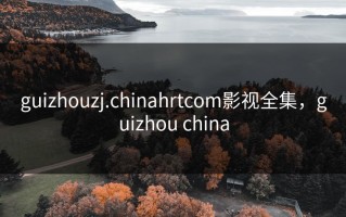 guizhouzj.chinahrtcom影视全集，guizhou china
