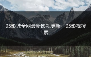 95影城全网最新影视更新，95影视搜索