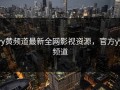 yy黄频道最新全网影视资源，官方yy频道