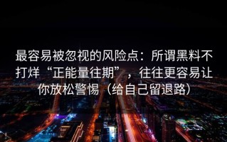 最容易被忽视的风险点：所谓黑料不打烊“正能量往期”，往往更容易让你放松警惕（给自己留退路）