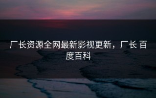 厂长资源全网最新影视更新，厂长 百度百科