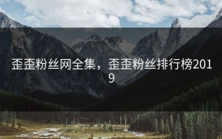 歪歪粉丝网全集，歪歪粉丝排行榜2019