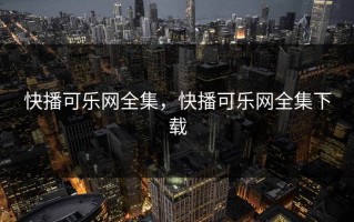 快播可乐网全集，快播可乐网全集下载