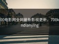 700电影网全网最新影视更新，700kandianying