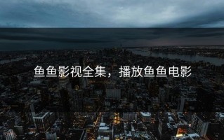 鱼鱼影视全集，播放鱼鱼电影