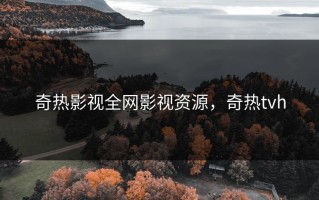 奇热影视全网影视资源，奇热tvh