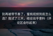 别再被带节奏了，蜜桃视频到底怎么选？我试了三天，结论出乎意料（评论区会吵起来）