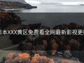 日本XXX黄区免费看全网最新影视更新