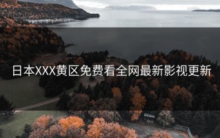 日本XXX黄区免费看全网最新影视更新