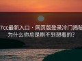 17cc最新入口 · 网页版登录冷门揭秘：为什么你总是刷不到想看的？