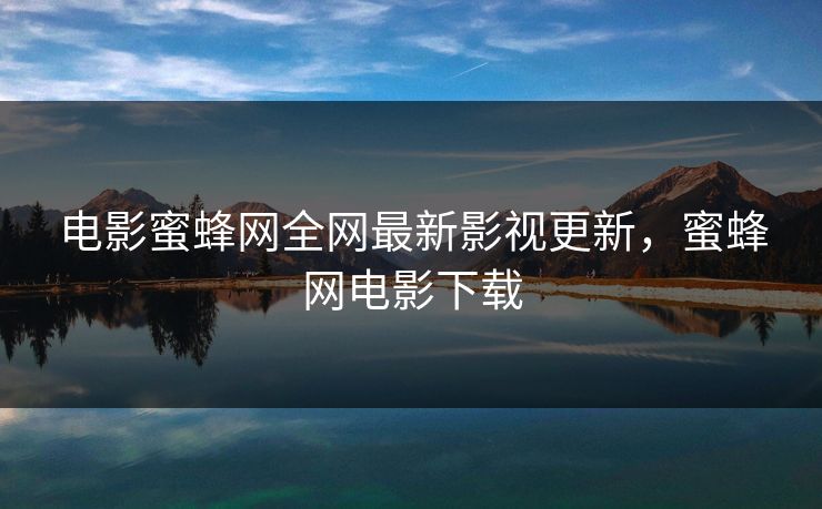 电影蜜蜂网全网最新影视更新，蜜蜂网电影下载-第1张图片-黑料网爆料中心 - 实时更新娱乐热点
