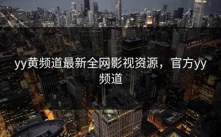 yy黄频道最新全网影视资源,官方yy频道-第1张图片-黑料网爆料中心 - 实时更新娱乐热点 yy黄频道最新全网影视资源,官方yy频道-第1张图片-黑料网爆料中心 - 实时更新娱乐热点