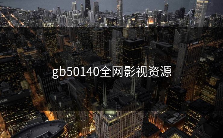 gb50140全网影视资源-第1张图片-黑料网爆料中心 - 实时更新娱乐热点