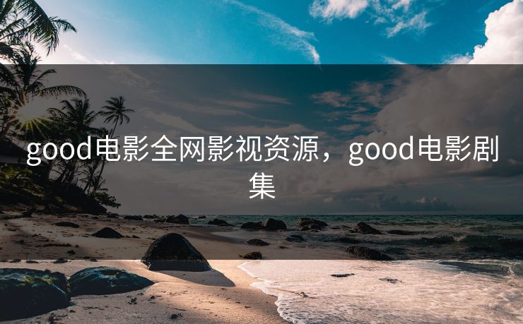 good电影全网影视资源，good电影剧集-第1张图片-黑料网爆料中心 - 实时更新娱乐热点