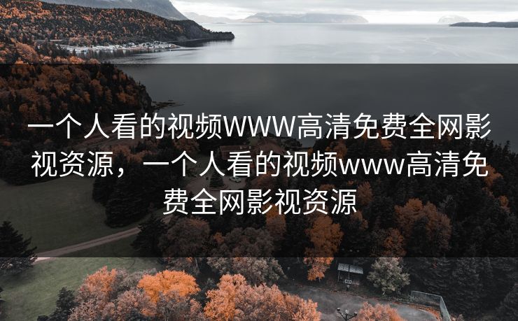 一个人看的视频WWW高清免费全网影视资源，一个人看的视频www高清免费全网影视资源-第1张图片-黑料网爆料中心 - 实时更新娱乐热点