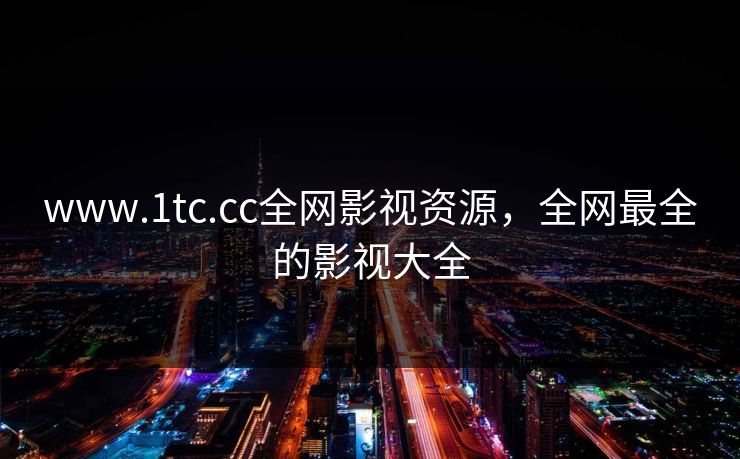 www.1tc.cc全网影视资源，全网最全的影视大全-第1张图片-黑料网爆料中心 - 实时更新娱乐热点
