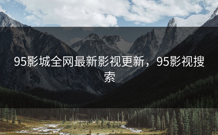 95影城全网最新影视更新，95影视搜索-第1张图片-黑料网爆料中心 - 实时更新娱乐热点