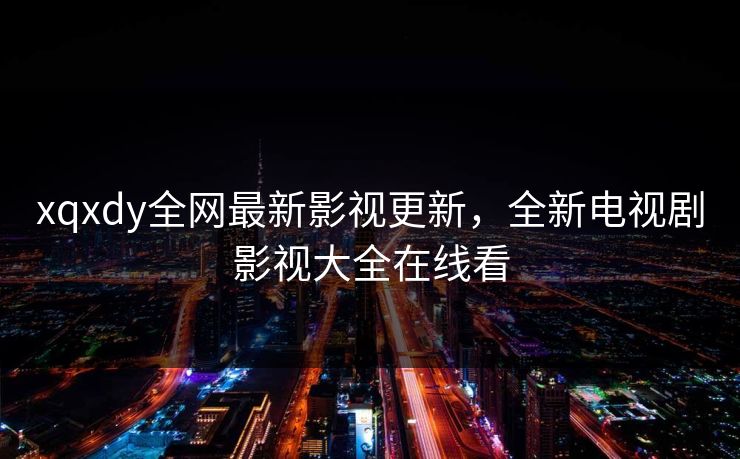 xqxdy全网最新影视更新,全新电视剧影视大全在线看-第1张图片-黑料网爆料中心 - 实时更新娱乐热点 xqxdy全网最新影视更新,全新电视剧影视大全在线看-第1张图片-黑料网爆料中心 - 实时更新娱乐热点