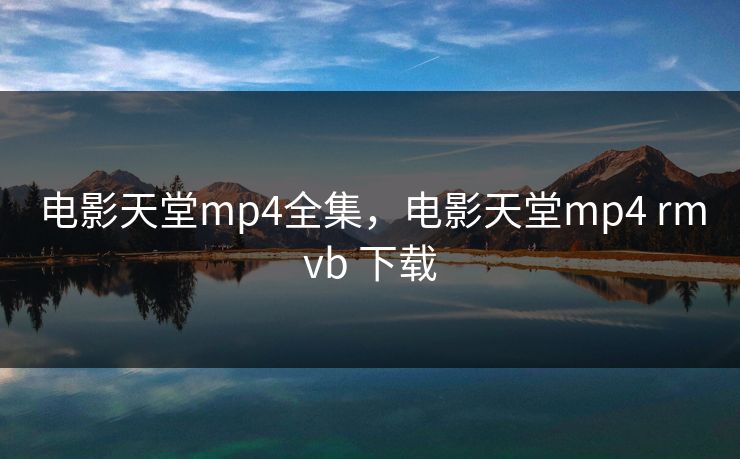 电影天堂mp4全集，电影天堂mp4 rmvb 下载-第1张图片-黑料网爆料中心 - 实时更新娱乐热点