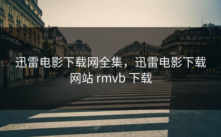 迅雷电影下载网全集，迅雷电影下载网站 rmvb 下载-第1张图片-黑料网爆料中心 - 实时更新娱乐热点