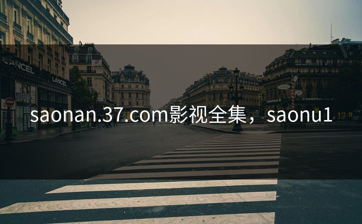 saonan.37.com影视全集，saonu1-第1张图片-黑料网爆料中心 - 实时更新娱乐热点