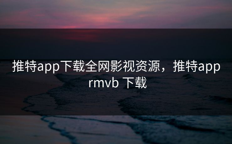 推特app下载全网影视资源,推特app rmvb 下载-第1张图片-黑料网爆料中心 - 实时更新娱乐热点 推特app下载全网影视资源,推特app rmvb 下载-第1张图片-黑料网爆料中心 - 实时更新娱乐热点