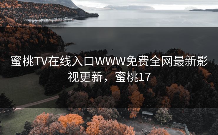 蜜桃TV在线入口WWW免费全网最新影视更新，蜜桃17-第1张图片-黑料网爆料中心 - 实时更新娱乐热点