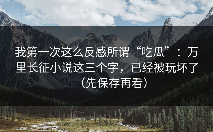 我第一次这么反感所谓“吃瓜”:万里长征小说这三个字,已经被玩坏了(先保存再看)-第1张图片-黑料网爆料中心 - 实时更新娱乐热点 我第一次这么反感所谓“吃瓜”:万里长征小说这三个字,已经被玩坏了(先保存再看)-第1张图片-黑料网爆料中心 - 实时更新娱乐热点