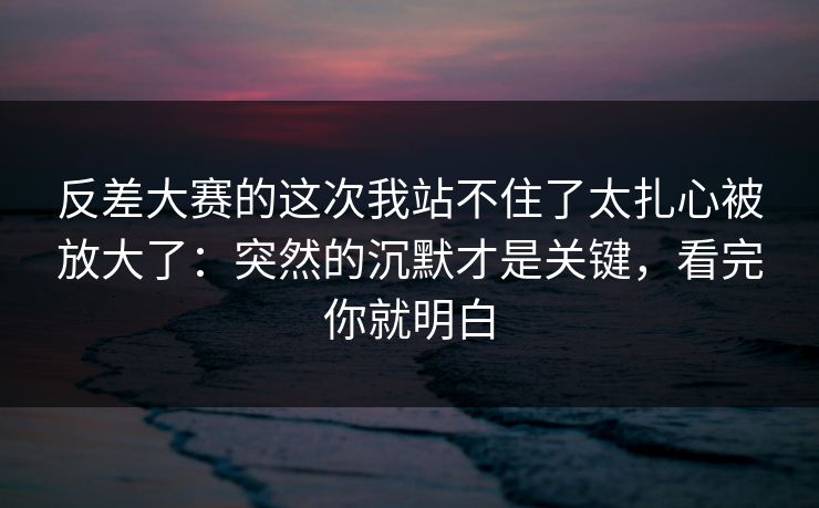反差大赛的这次我站不住了太扎心被放大了:突然的沉默才是关键,看完你就明白-第1张图片-黑料网爆料中心 - 实时更新娱乐热点 反差大赛的这次我站不住了太扎心被放大了:突然的沉默才是关键,看完你就明白-第1张图片-黑料网爆料中心 - 实时更新娱乐热点