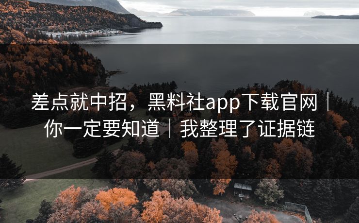 差点就中招,黑料社app下载官网|你一定要知道|我整理了证据链-第1张图片-黑料网爆料中心 - 实时更新娱乐热点 差点就中招,黑料社app下载官网|你一定要知道|我整理了证据链-第1张图片-黑料网爆料中心 - 实时更新娱乐热点